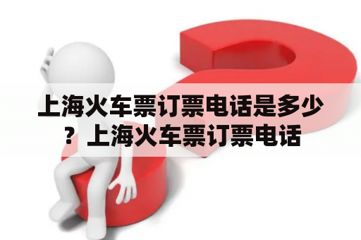 上海火车票订票电话是多少？上海火车票订票电话