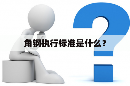 角钢执行标准是什么？