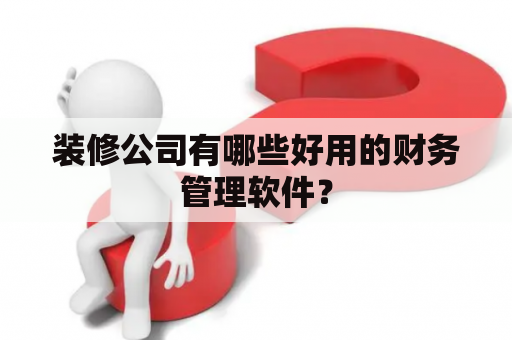 装修公司有哪些好用的财务管理软件？