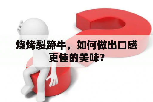 烧烤裂蹄牛，如何做出口感更佳的美味？