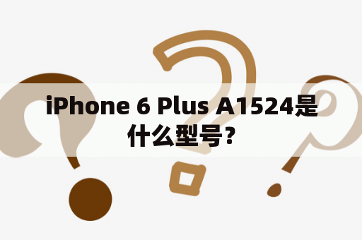 iPhone 6 Plus A1524是什么型号？