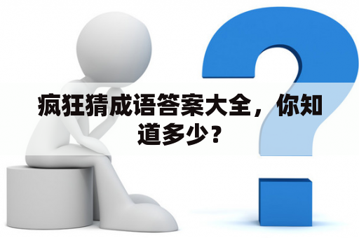 疯狂猜成语答案大全，你知道多少？