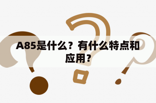 A85是什么？有什么特点和应用？