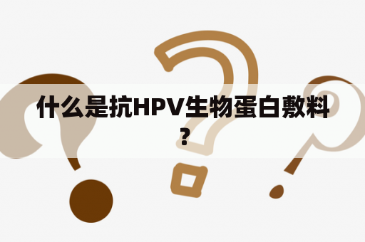 什么是抗HPV生物蛋白敷料？