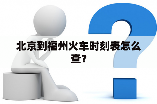 北京到福州火车时刻表怎么查？