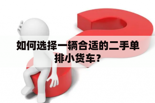 如何选择一辆合适的二手单排小货车？