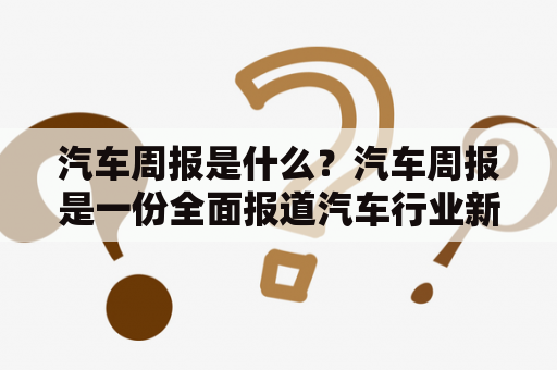 汽车周报是什么？汽车周报是一份全面报道汽车行业新闻的周刊。它涵盖了汽车市场、新车发布、政策法规、技术创新、产业链动态等方面的报道。该周报旨在为汽车行业的从业者和消费者提供及时、准确的信息，帮助他们更好地了解和掌握汽车行业的发展趋势。