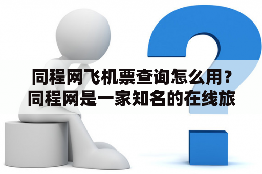 同程网飞机票查询怎么用？同程网是一家知名的在线旅游平台，提供机票、酒店、旅游等服务。在同程网上查询飞机票非常方便，只需要按照以下步骤操作：