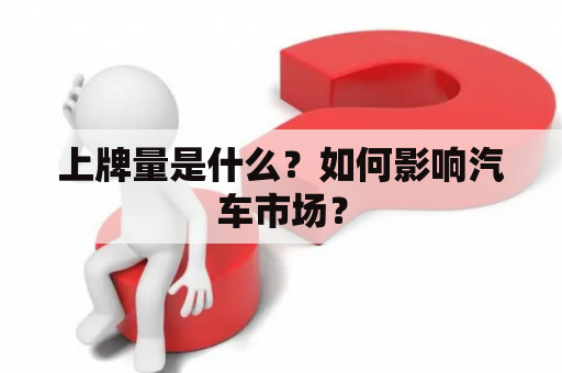 上牌量是什么？如何影响汽车市场？