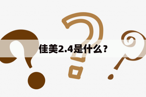 佳美2.4是什么？