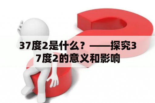 37度2是什么？——探究37度2的意义和影响