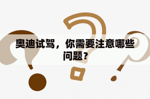 奥迪试驾，你需要注意哪些问题？