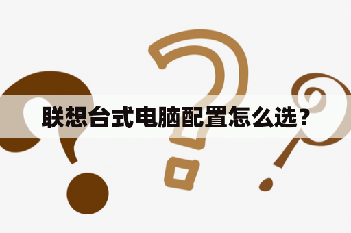 联想台式电脑配置怎么选？