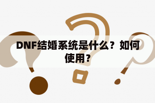 DNF结婚系统是什么？如何使用？