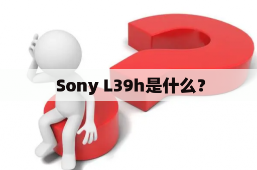  Sony L39h是什么？