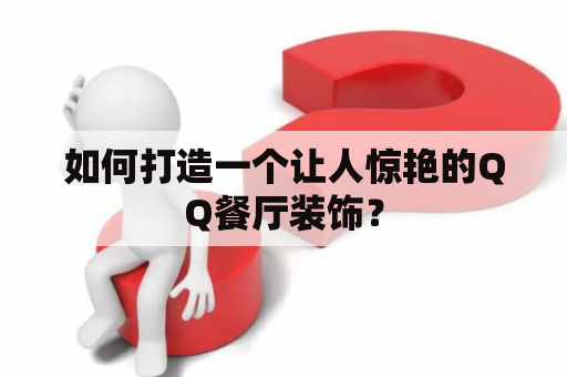 如何打造一个让人惊艳的QQ餐厅装饰？
