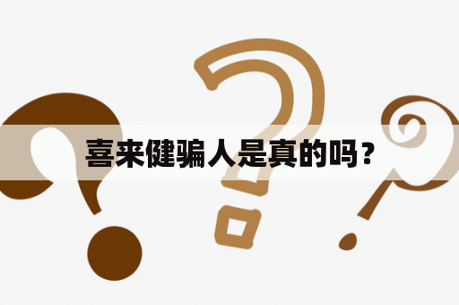 喜来健骗人是真的吗？
