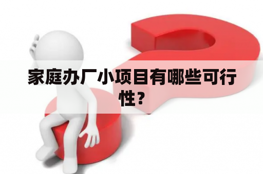 家庭办厂小项目有哪些可行性？