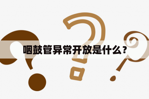 咽鼓管异常开放是什么？