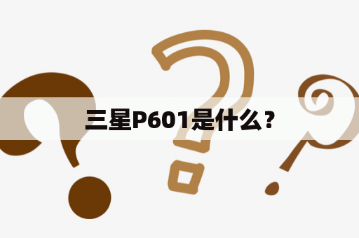 三星P601是什么？