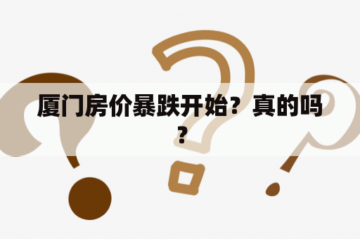 厦门房价暴跌开始？真的吗？