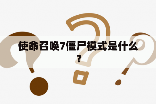 使命召唤7僵尸模式是什么？
