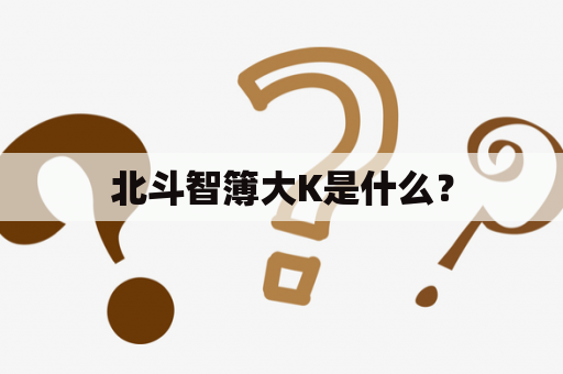 北斗智簿大K是什么？