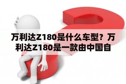 万利达Z180是什么车型？万利达Z180是一款由中国自主汽车品牌万利达生产的轿车。该车型于2019年推出，定位于中型车市场，旨在提供舒适、安全、高效的驾驶体验。