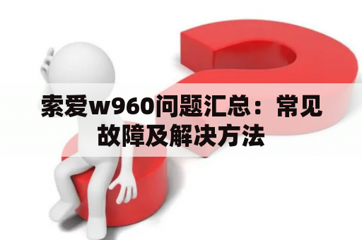 索爱w960问题汇总：常见故障及解决方法