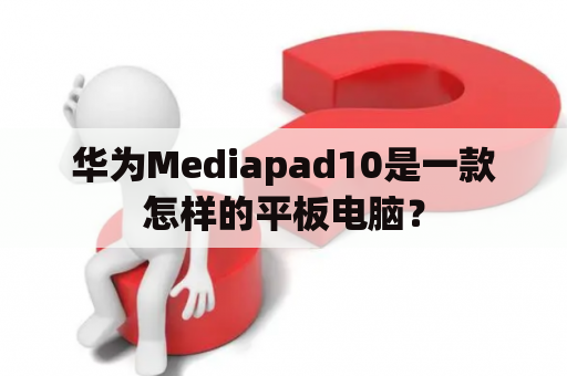华为Mediapad10是一款怎样的平板电脑？