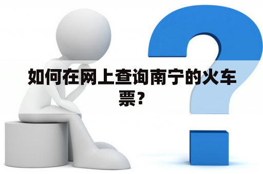 如何在网上查询南宁的火车票？