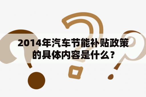 2014年汽车节能补贴政策的具体内容是什么？
