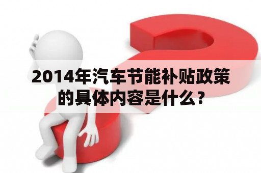 2014年汽车节能补贴政策的具体内容是什么？