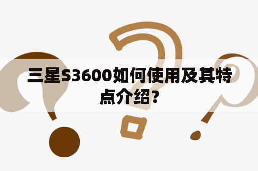 三星S3600如何使用及其特点介绍？