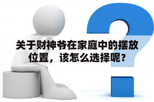 关于财神爷在家庭中的摆放位置，该怎么选择呢？