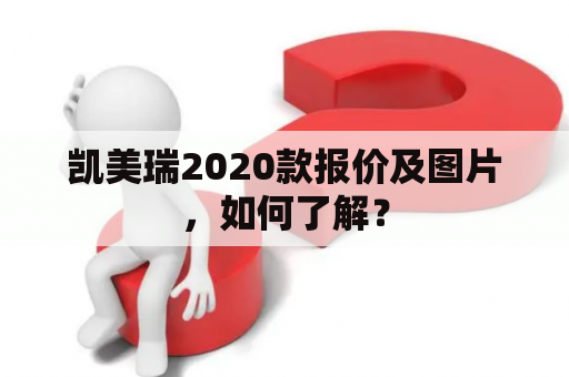 凯美瑞2020款报价及图片，如何了解？