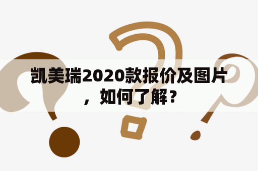 凯美瑞2020款报价及图片，如何了解？