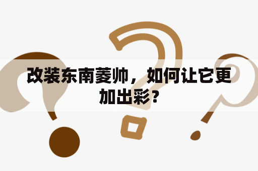 改装东南菱帅，如何让它更加出彩？