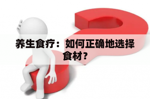 养生食疗：如何正确地选择食材？