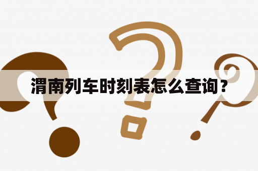 渭南列车时刻表怎么查询？