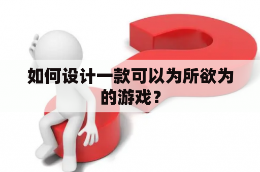 如何设计一款可以为所欲为的游戏？