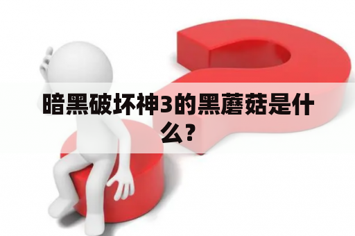 暗黑破坏神3的黑蘑菇是什么？