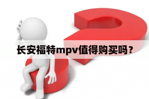 长安福特mpv值得购买吗？