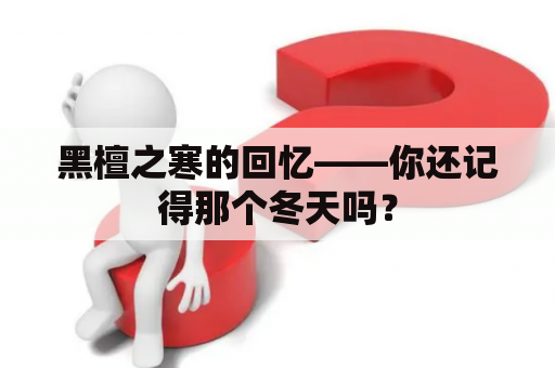 黑檀之寒的回忆——你还记得那个冬天吗？