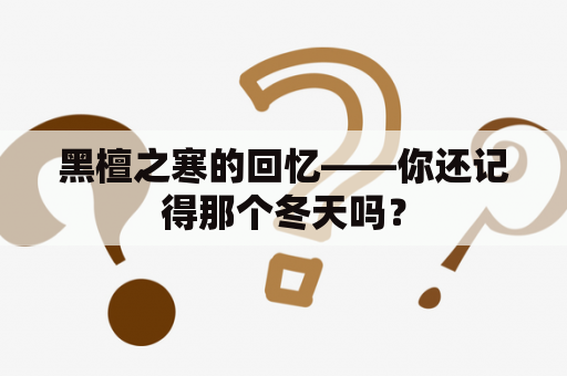 黑檀之寒的回忆——你还记得那个冬天吗？