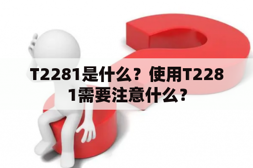 T2281是什么？使用T2281需要注意什么？