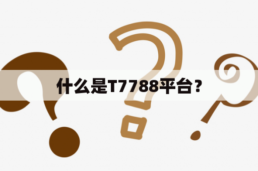 什么是T7788平台？