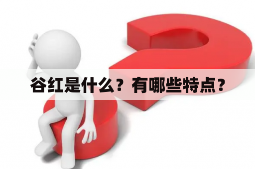 谷红是什么？有哪些特点？