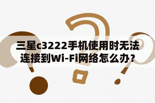 三星c3222手机使用时无法连接到Wi-Fi网络怎么办？