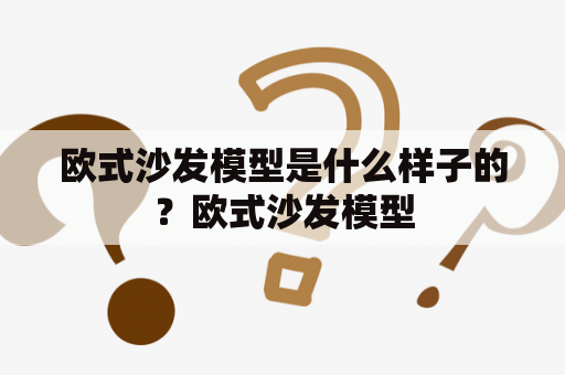 欧式沙发模型是什么样子的？欧式沙发模型